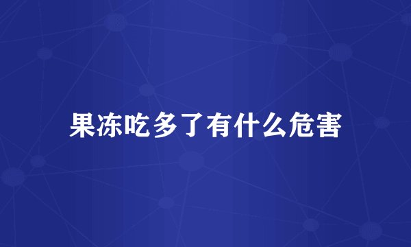 果冻吃多了有什么危害