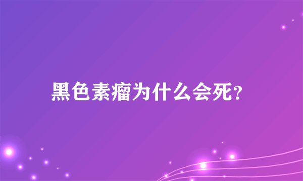 黑色素瘤为什么会死？