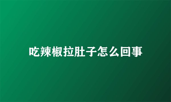 吃辣椒拉肚子怎么回事
