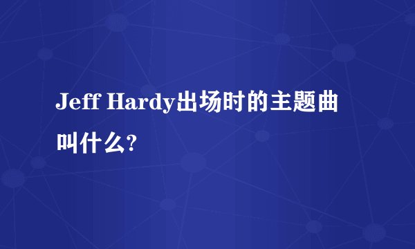 Jeff Hardy出场时的主题曲叫什么?