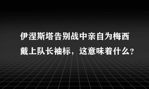伊涅斯塔告别战中亲自为梅西戴上队长袖标，这意味着什么？