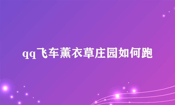 qq飞车薰衣草庄园如何跑