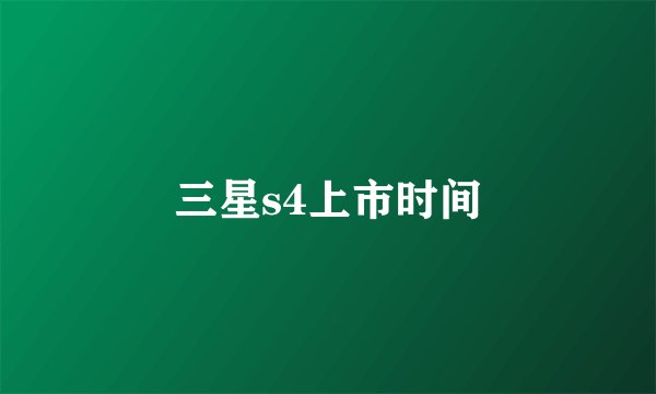 三星s4上市时间