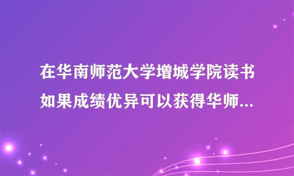 在华南师范大学增城学院读书如果成绩优异可以获得华师大的证书吗？