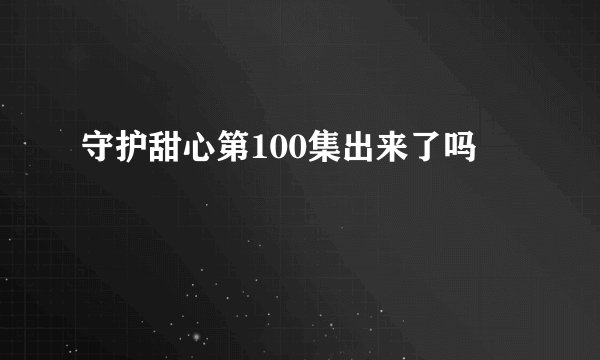 守护甜心第100集出来了吗
