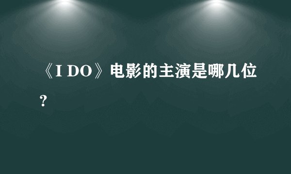 《I DO》电影的主演是哪几位？