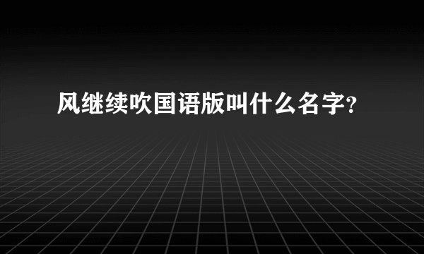 风继续吹国语版叫什么名字？