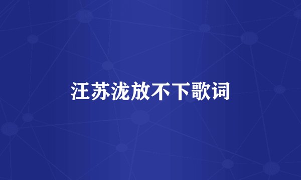 汪苏泷放不下歌词