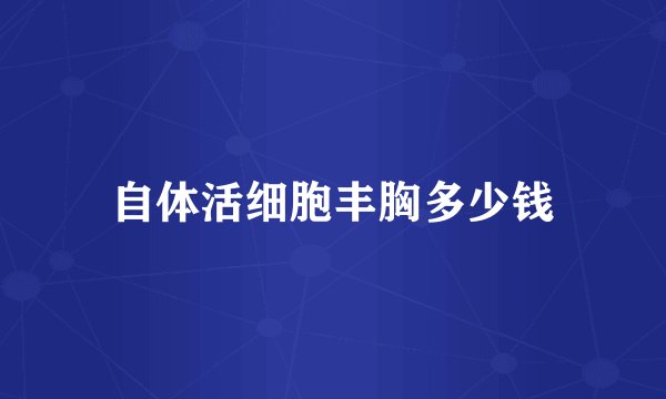 自体活细胞丰胸多少钱