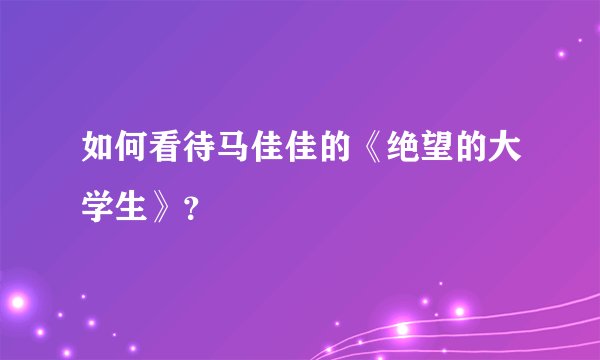 如何看待马佳佳的《绝望的大学生》？