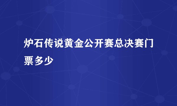 炉石传说黄金公开赛总决赛门票多少