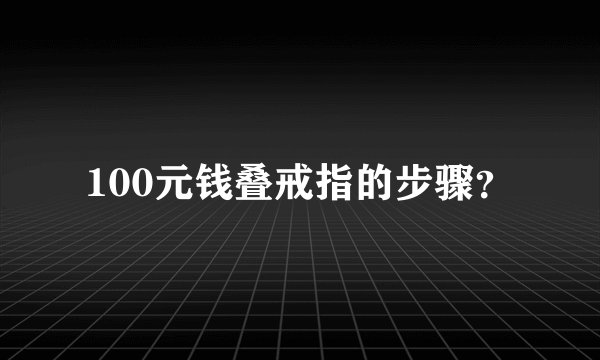 100元钱叠戒指的步骤？