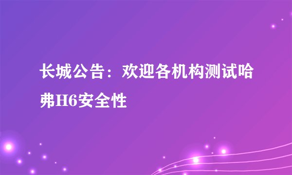 长城公告：欢迎各机构测试哈弗H6安全性