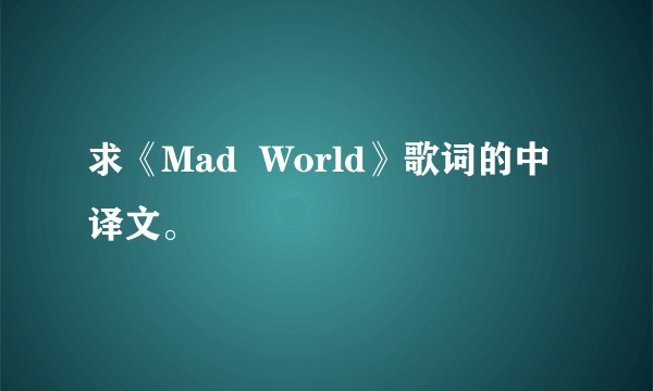 求《Mad  World》歌词的中译文。