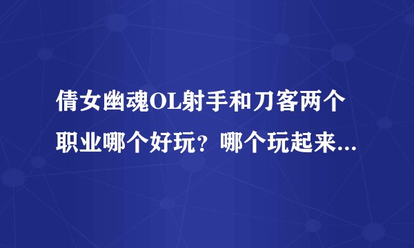 倩女幽魂OL射手和刀客两个职业哪个好玩？哪个玩起来比较省钱？