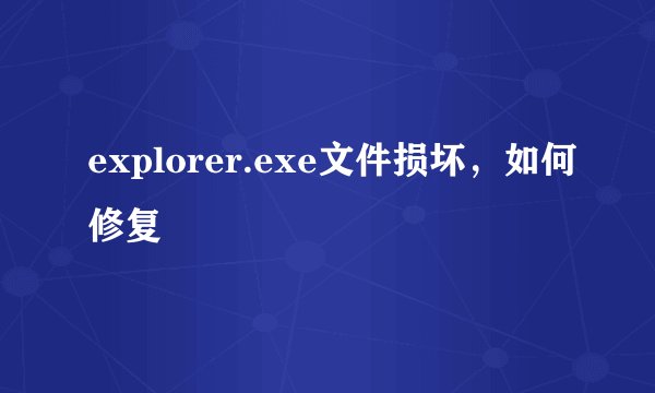 explorer.exe文件损坏，如何修复