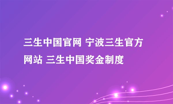 三生中国官网 宁波三生官方网站 三生中国奖金制度