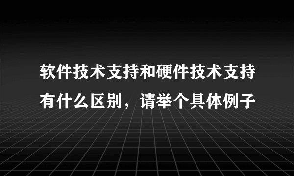 软件技术支持和硬件技术支持有什么区别，请举个具体例子
