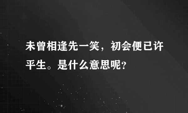 未曾相逢先一笑，初会便已许平生。是什么意思呢？