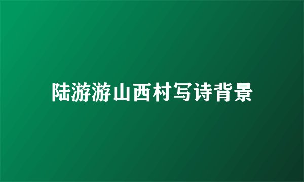 陆游游山西村写诗背景