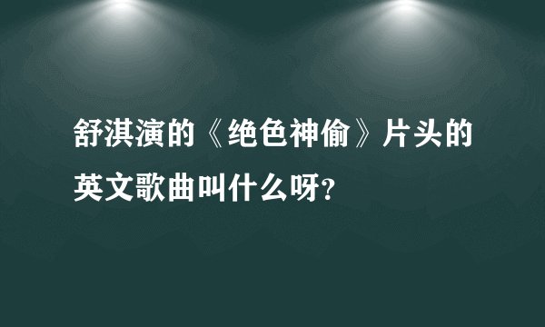 舒淇演的《绝色神偷》片头的英文歌曲叫什么呀？