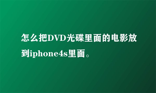 怎么把DVD光碟里面的电影放到iphone4s里面。