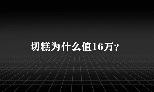 切糕为什么值16万？