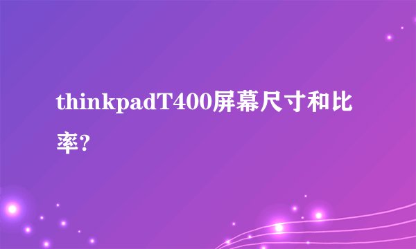 thinkpadT400屏幕尺寸和比率?