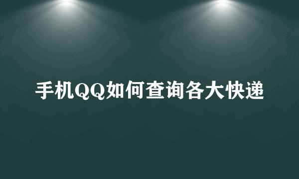 手机QQ如何查询各大快递