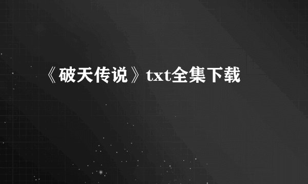 《破天传说》txt全集下载