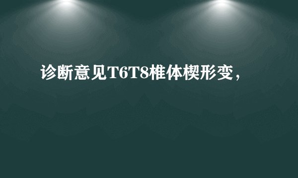 诊断意见T6T8椎体楔形变，