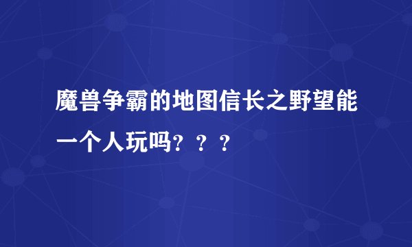 魔兽争霸的地图信长之野望能一个人玩吗？？？