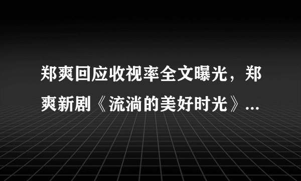 郑爽回应收视率全文曝光，郑爽新剧《流淌的美好时光》收视率为何暴跌？