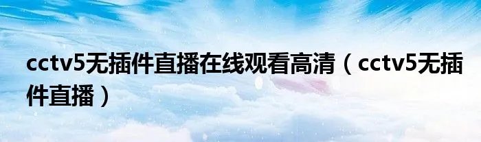 cctv5无插件直播在线观看高清（cctv5无插件直播）