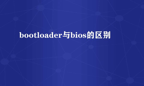 bootloader与bios的区别