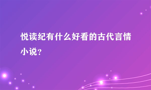 悦读纪有什么好看的古代言情小说？