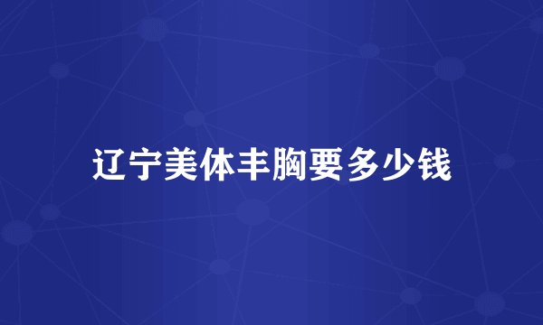 辽宁美体丰胸要多少钱