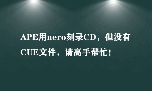 APE用nero刻录CD，但没有CUE文件，请高手帮忙！