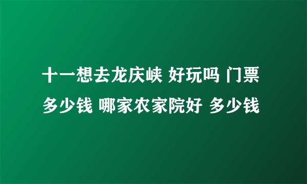 十一想去龙庆峡 好玩吗 门票多少钱 哪家农家院好 多少钱