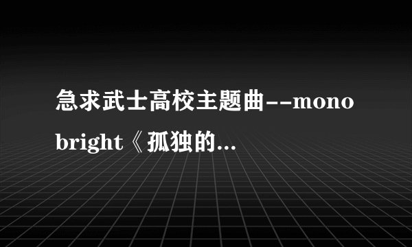 急求武士高校主题曲--monobright《孤独的太阳》的罗马音歌词，拼音的也可拜托各位了 3Q