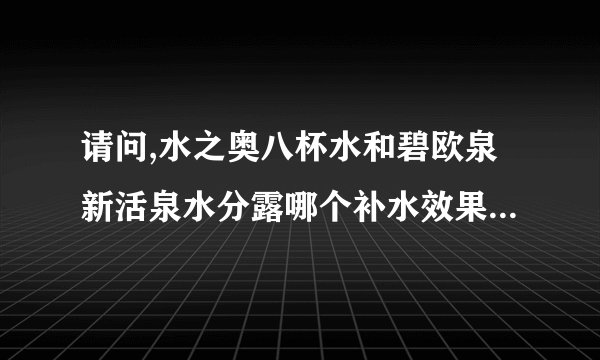 请问,水之奥八杯水和碧欧泉新活泉水分露哪个补水效果更好些?