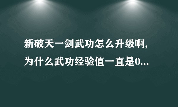新破天一剑武功怎么升级啊,为什么武功经验值一直是0没动过啊？？？