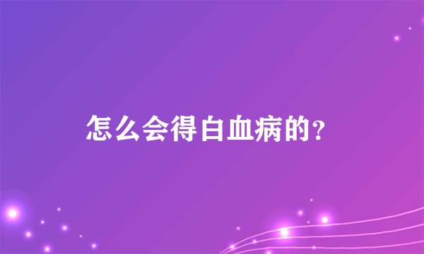 怎么会得白血病的？