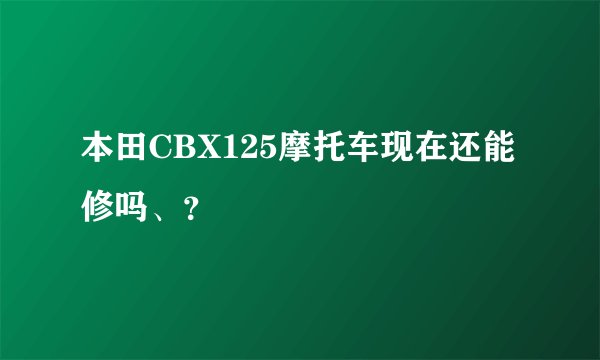 本田CBX125摩托车现在还能修吗、？