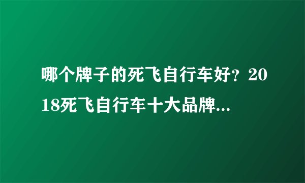 哪个牌子的死飞自行车好？2018死飞自行车十大品牌排行榜推荐