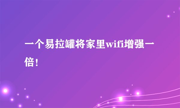 一个易拉罐将家里wifi增强一倍！