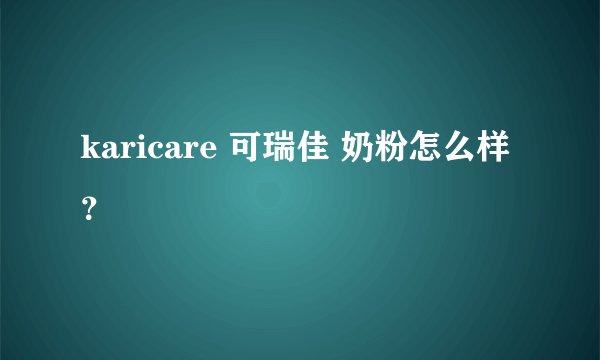 karicare 可瑞佳 奶粉怎么样？
