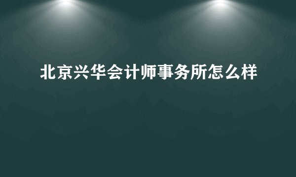 北京兴华会计师事务所怎么样