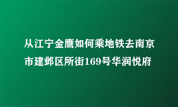 从江宁金鹰如何乘地铁去南京市建邺区所街169号华润悦府