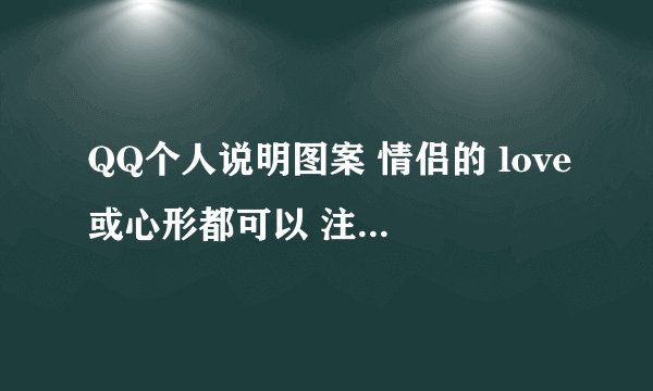 QQ个人说明图案 情侣的 love或心形都可以 注意 是个人说明 个人资料最下边的那个